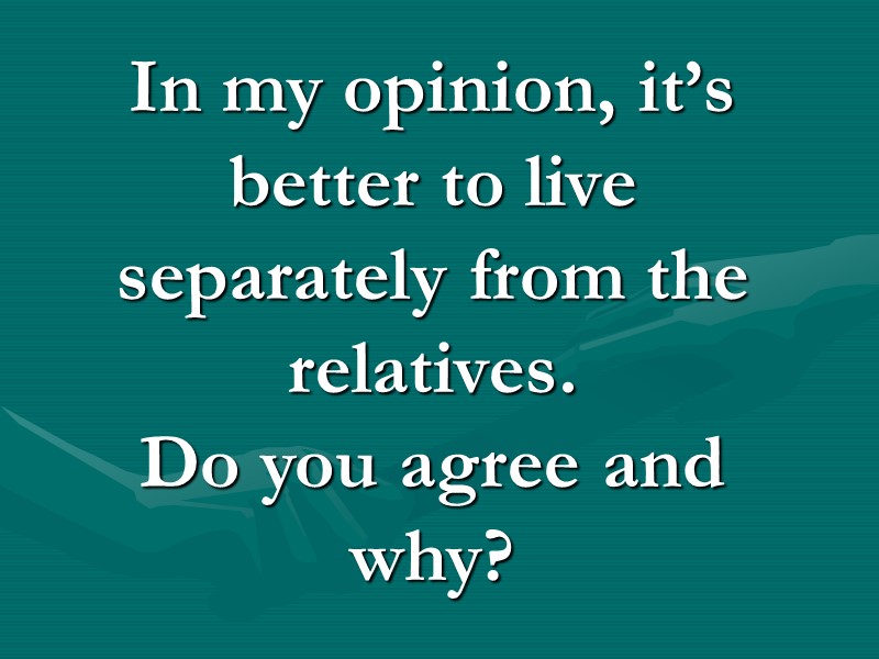 In my opinion, it’s better to live separately from the relatives. Do you agree In my opinion, it’s better to live separately from the relatives. Do you agree